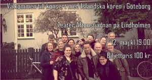 Hugguleg kvöldstund með Íslenska kórnum í Gautaborg á Aftonsjärnan þann 12.maí klukkan 19:00. Fjölbreytt og skemmtilegt efnisval, íslenskt, sænskt og erlent. Buss 16 frá Brunnsparken - farið úr við stoppistöðina Sannegårdshamen - yfir götuna og gangið nokkra metra að Gjutaregatan, upp brekkuna og þið sjáið Leikhús Aftonstjarnan. Miðaverð 100 kr Léttar veitingar eru til sölu fyrir tónleika og í hléi